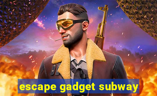 escape gadget subway