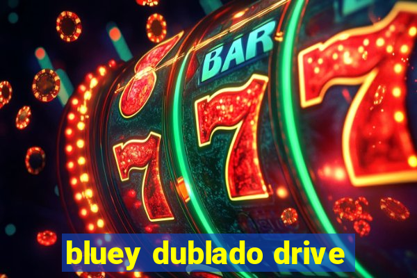 bluey dublado drive