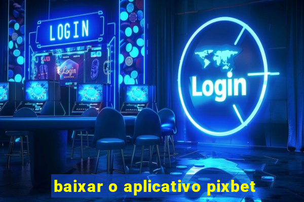 baixar o aplicativo pixbet