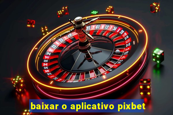 baixar o aplicativo pixbet