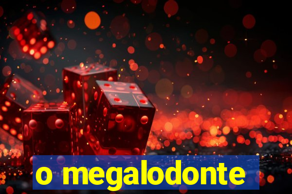 o megalodonte