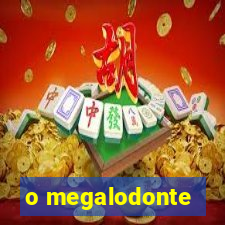 o megalodonte