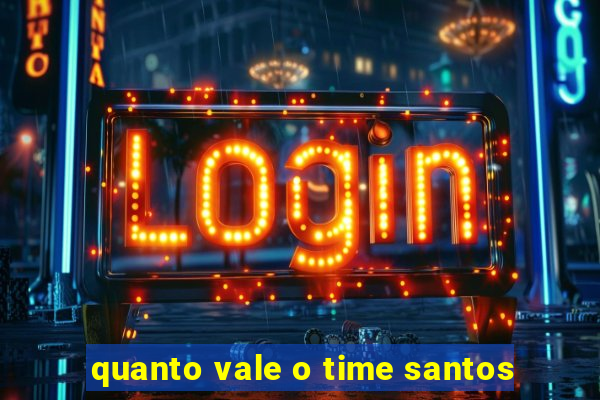 quanto vale o time santos