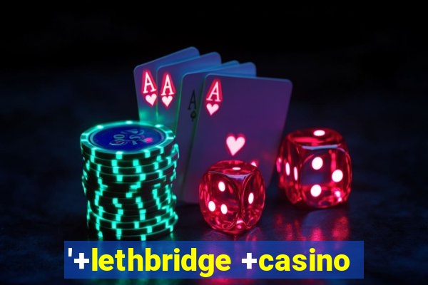 '+lethbridge +casino