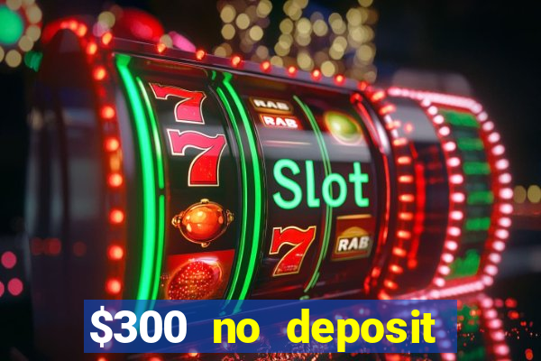 $300 no deposit bonus casino