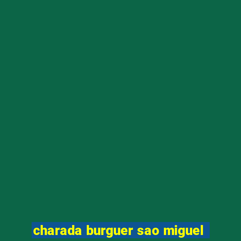 charada burguer sao miguel