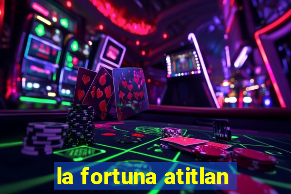 la fortuna atitlan