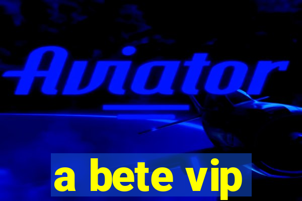 a bete vip