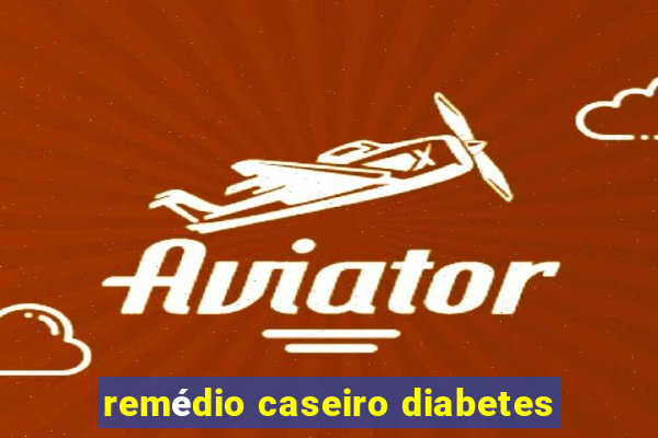 remédio caseiro diabetes