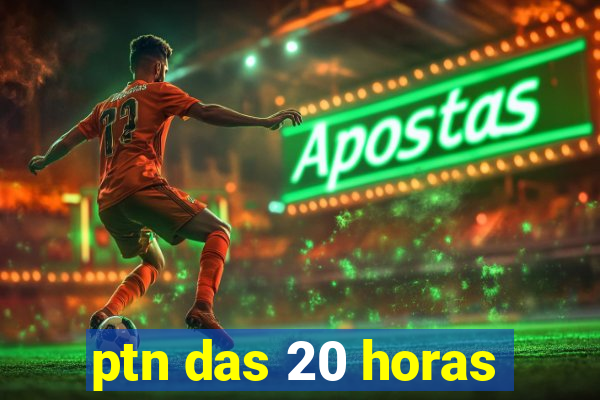 ptn das 20 horas