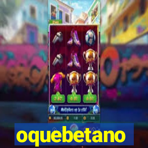 oquebetano