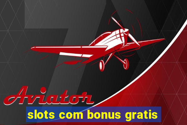 slots com bonus gratis