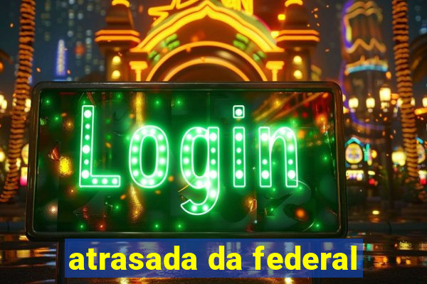 atrasada da federal