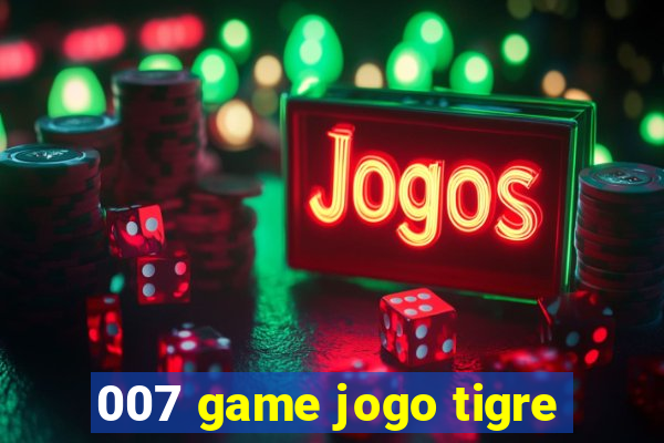 007 game jogo tigre