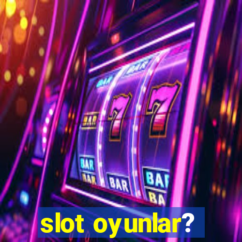 slot oyunlar?