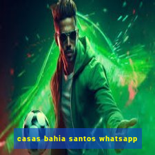 casas bahia santos whatsapp