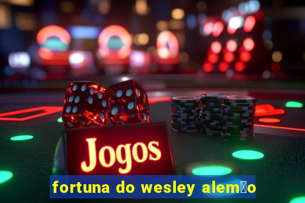 fortuna do wesley alem茫o