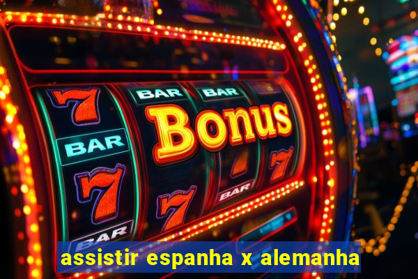 assistir espanha x alemanha