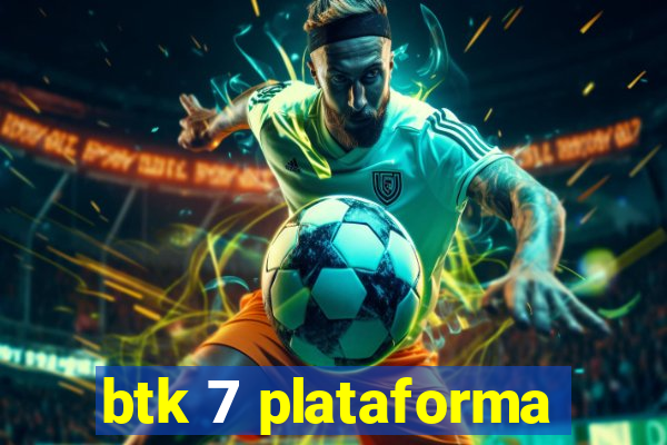 btk 7 plataforma