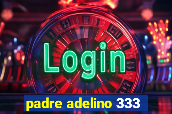 padre adelino 333