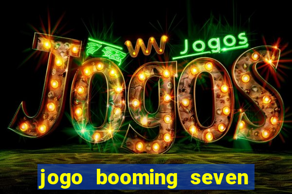 jogo booming seven deluxe para ganhar dinheiro