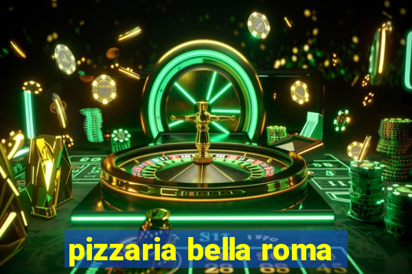 pizzaria bella roma