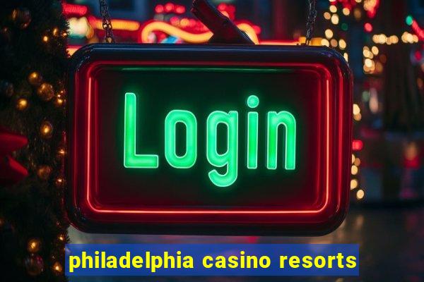 philadelphia casino resorts