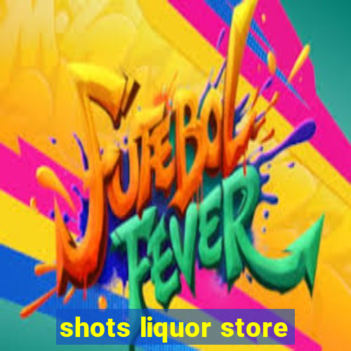 shots liquor store