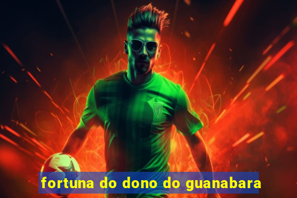 fortuna do dono do guanabara