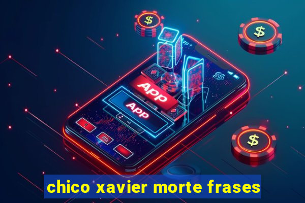 chico xavier morte frases