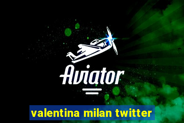 valentina milan twitter