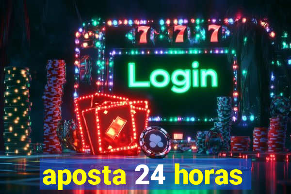 aposta 24 horas