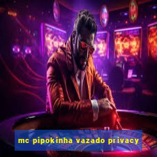 mc pipokinha vazado privacy