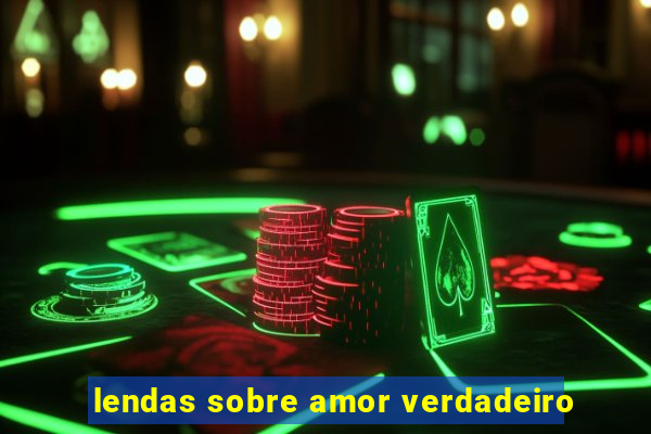 lendas sobre amor verdadeiro