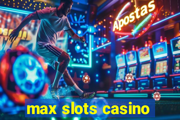 max slots casino