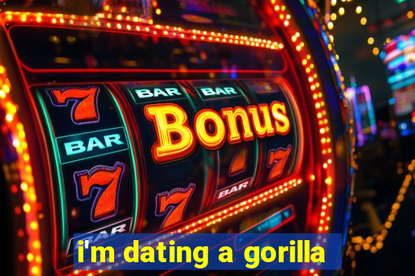 i'm dating a gorilla