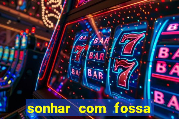 sonhar com fossa de fezes cheia