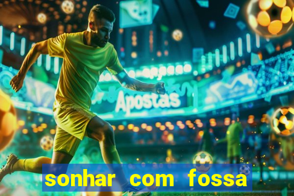 sonhar com fossa de fezes cheia