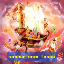 sonhar com fossa de fezes cheia