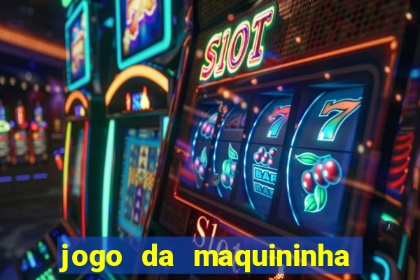 jogo da maquininha ca?a níquel