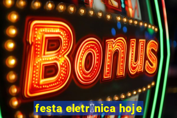 festa eletr么nica hoje