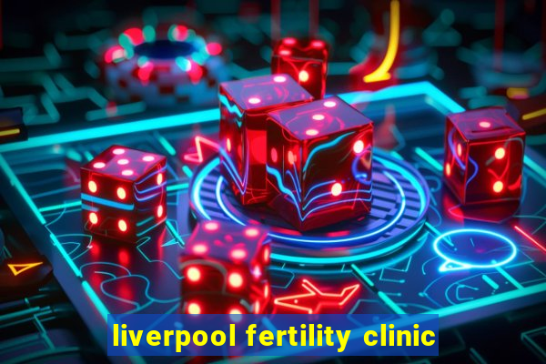 liverpool fertility clinic