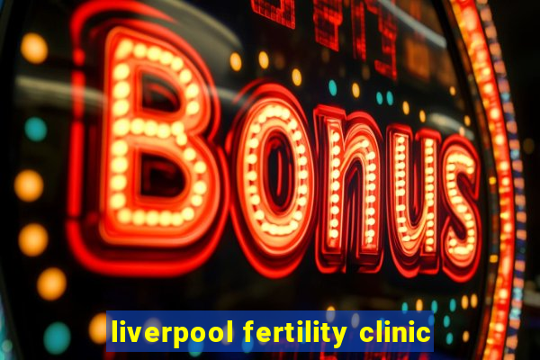 liverpool fertility clinic