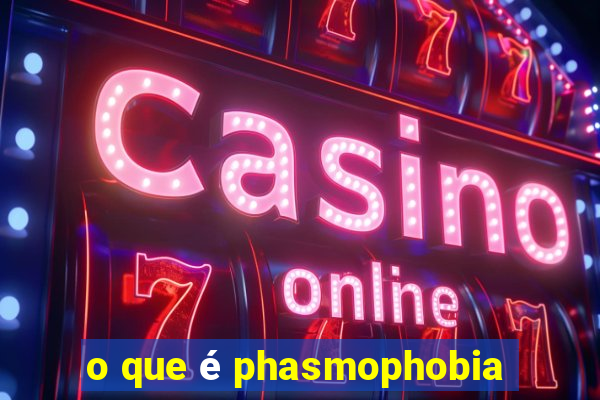 o que é phasmophobia