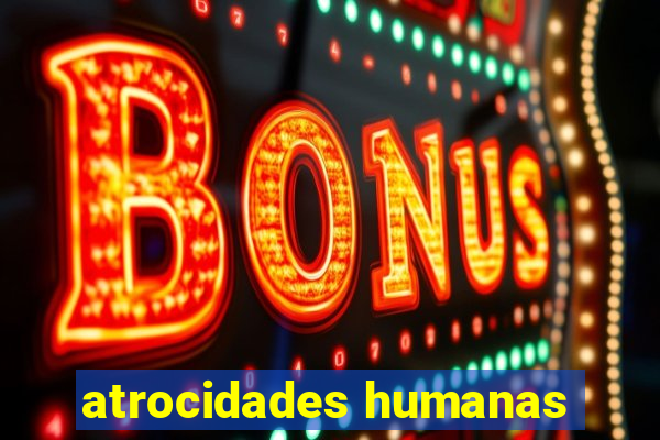 atrocidades humanas