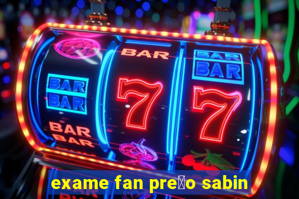 exame fan pre莽o sabin