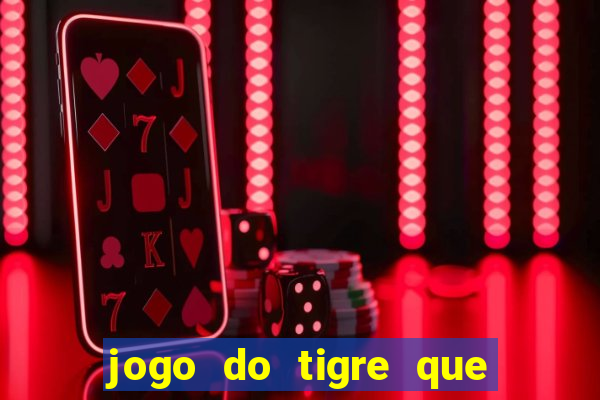 jogo do tigre que ganha dinheiro de verdade