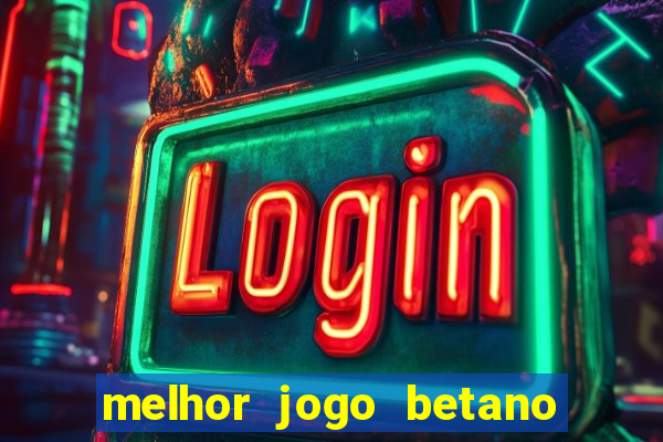 melhor jogo betano para ganhar dinheiro