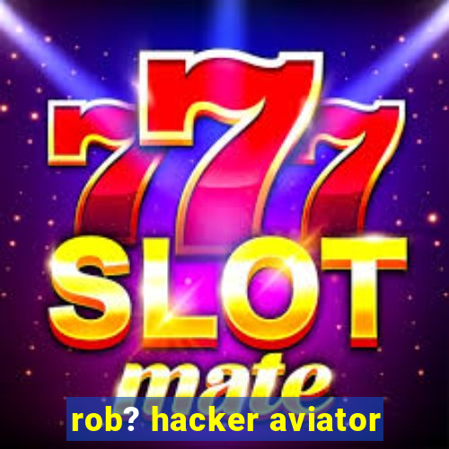 rob? hacker aviator