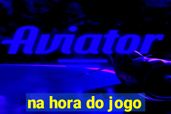 na hora do jogo